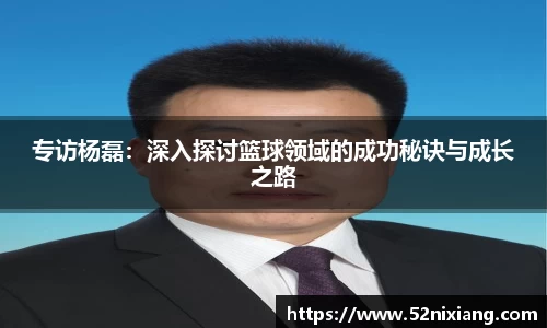 专访杨磊：深入探讨篮球领域的成功秘诀与成长之路