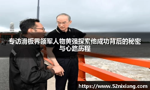专访滑板界领军人物黄强探索他成功背后的秘密与心路历程