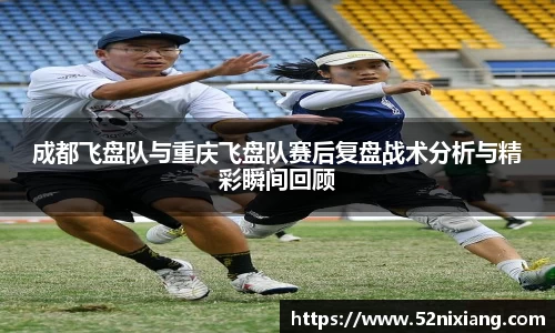 成都飞盘队与重庆飞盘队赛后复盘战术分析与精彩瞬间回顾