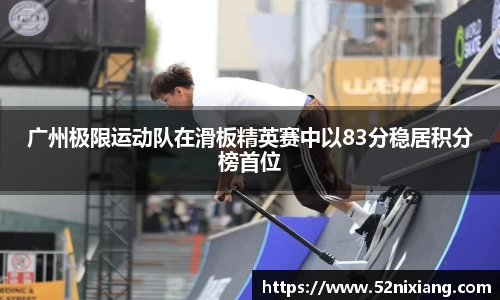 广州极限运动队在滑板精英赛中以83分稳居积分榜首位