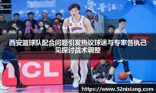 西安篮球队配合问题引发热议球迷与专家各执己见探讨战术调整