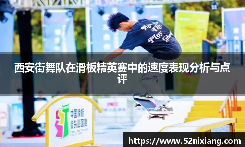 西安街舞队在滑板精英赛中的速度表现分析与点评