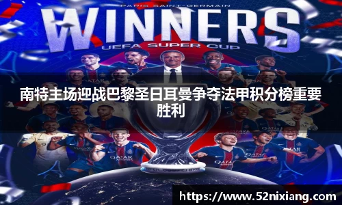 南特主场迎战巴黎圣日耳曼争夺法甲积分榜重要胜利